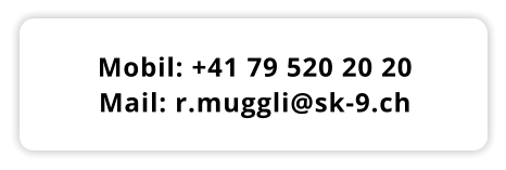 Mobil: +41 79 520 20 20 Mail: r.muggli@sk-9.ch