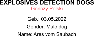 EXPLOSIVES DETECTION DOGS Gonczy Polski  Geb.: 03.05.2022 Gender: Male dog Name: Ares vom Saubach