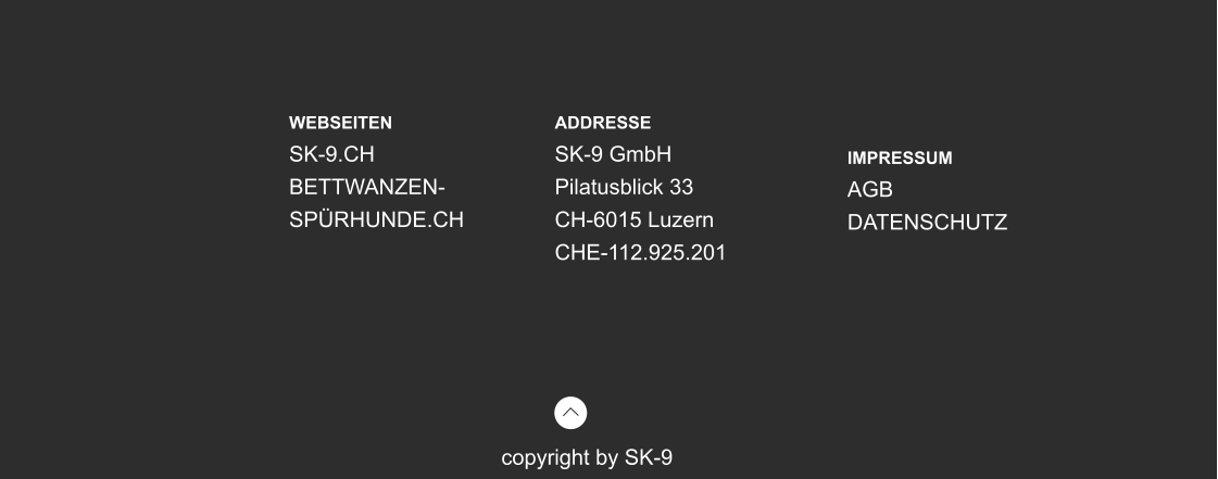 copyright by SK-9 WEBSEITEN SK-9.CH BETTWANZEN-SPÜRHUNDE.CH  ADDRESSE SK-9 GmbH Pilatusblick 33 CH-6015 Luzern CHE-112.925.201 IMPRESSUM AGB DATENSCHUTZ