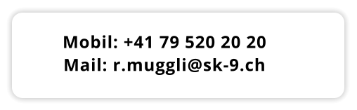 Mobil: +41 79 520 20 20 Mail: r.muggli@sk-9.ch