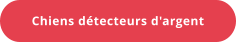 Chiens détecteurs d'argent