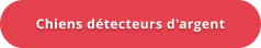 Chiens détecteurs d'argent