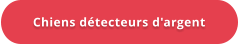 Chiens détecteurs d'argent