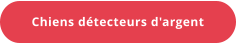 Chiens détecteurs d'argent