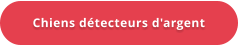 Chiens détecteurs d'argent