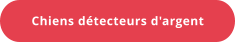 Chiens détecteurs d'argent
