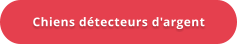 Chiens détecteurs d'argent
