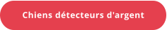 Chiens détecteurs d'argent