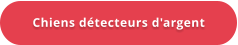 Chiens détecteurs d'argent