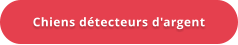 Chiens détecteurs d'argent