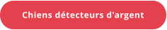 Chiens détecteurs d'argent