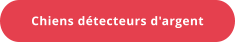 Chiens détecteurs d'argent