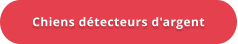Chiens détecteurs d'argent