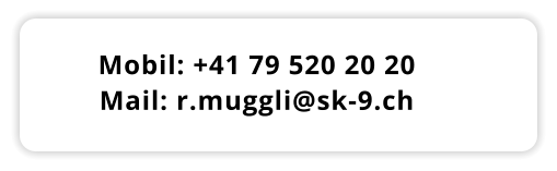 Mobil: +41 79 520 20 20 Mail: r.muggli@sk-9.ch