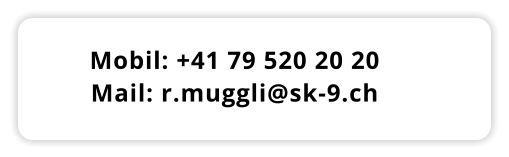 Mobil: +41 79 520 20 20 Mail: r.muggli@sk-9.ch