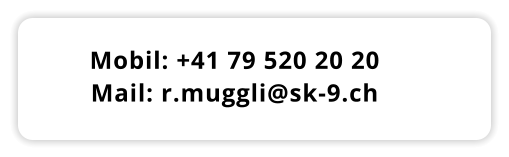 Mobil: +41 79 520 20 20 Mail: r.muggli@sk-9.ch
