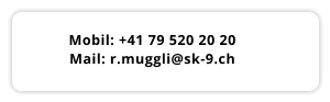 Mobil: +41 79 520 20 20 Mail: r.muggli@sk-9.ch