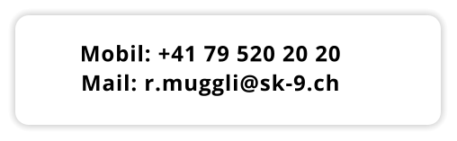 Mobil: +41 79 520 20 20 Mail: r.muggli@sk-9.ch