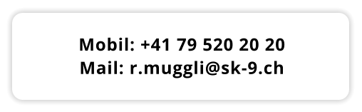 Mobil: +41 79 520 20 20 Mail: r.muggli@sk-9.ch